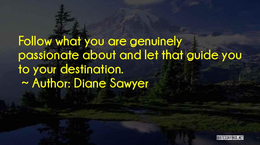 Diane Sawyer Quotes: Follow What You Are Genuinely Passionate About And Let That Guide You To Your Destination.