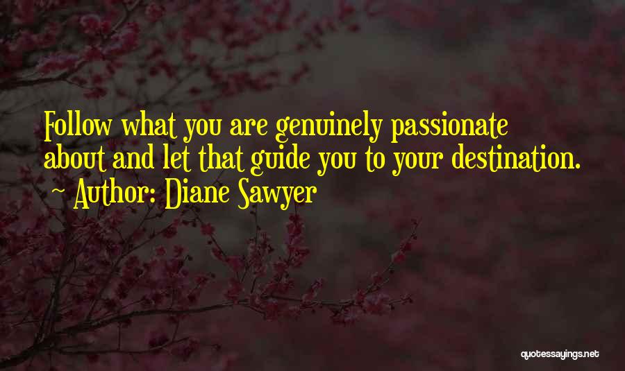 Diane Sawyer Quotes: Follow What You Are Genuinely Passionate About And Let That Guide You To Your Destination.