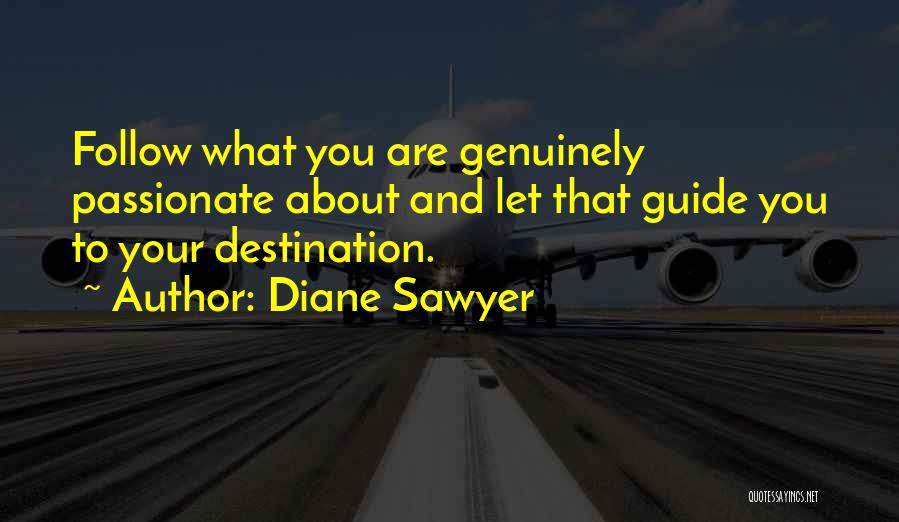 Diane Sawyer Quotes: Follow What You Are Genuinely Passionate About And Let That Guide You To Your Destination.