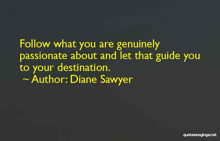 Diane Sawyer Quotes: Follow What You Are Genuinely Passionate About And Let That Guide You To Your Destination.