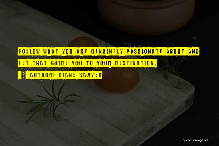 Diane Sawyer Quotes: Follow What You Are Genuinely Passionate About And Let That Guide You To Your Destination.