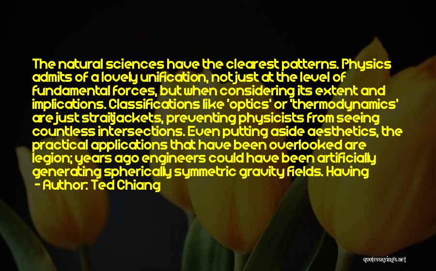 Ted Chiang Quotes: The Natural Sciences Have The Clearest Patterns. Physics Admits Of A Lovely Unification, Not Just At The Level Of Fundamental