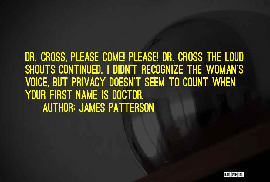 James Patterson Quotes: Dr. Cross, Please Come! Please! Dr. Cross The Loud Shouts Continued. I Didn't Recognize The Woman's Voice, But Privacy Doesn't