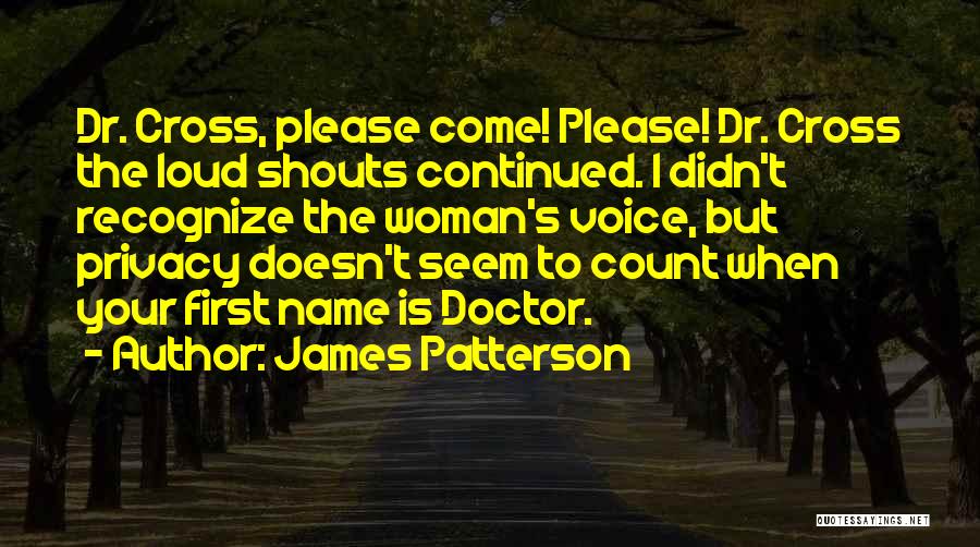 James Patterson Quotes: Dr. Cross, Please Come! Please! Dr. Cross The Loud Shouts Continued. I Didn't Recognize The Woman's Voice, But Privacy Doesn't