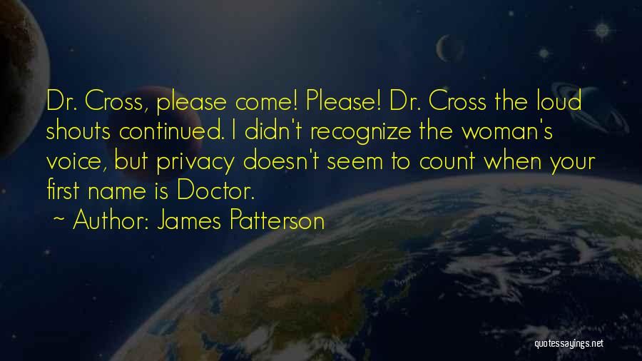 James Patterson Quotes: Dr. Cross, Please Come! Please! Dr. Cross The Loud Shouts Continued. I Didn't Recognize The Woman's Voice, But Privacy Doesn't