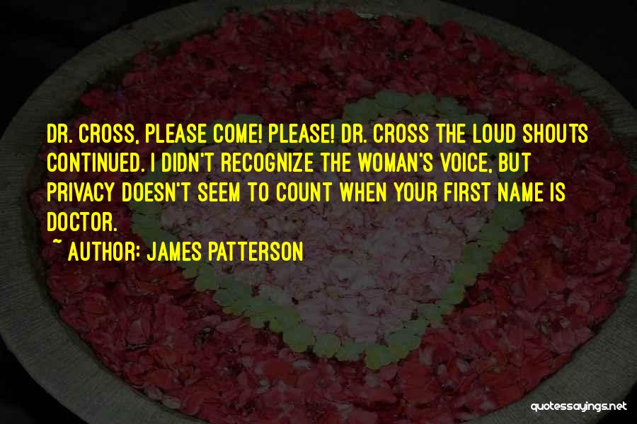 James Patterson Quotes: Dr. Cross, Please Come! Please! Dr. Cross The Loud Shouts Continued. I Didn't Recognize The Woman's Voice, But Privacy Doesn't