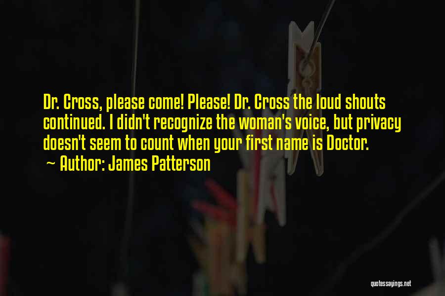 James Patterson Quotes: Dr. Cross, Please Come! Please! Dr. Cross The Loud Shouts Continued. I Didn't Recognize The Woman's Voice, But Privacy Doesn't