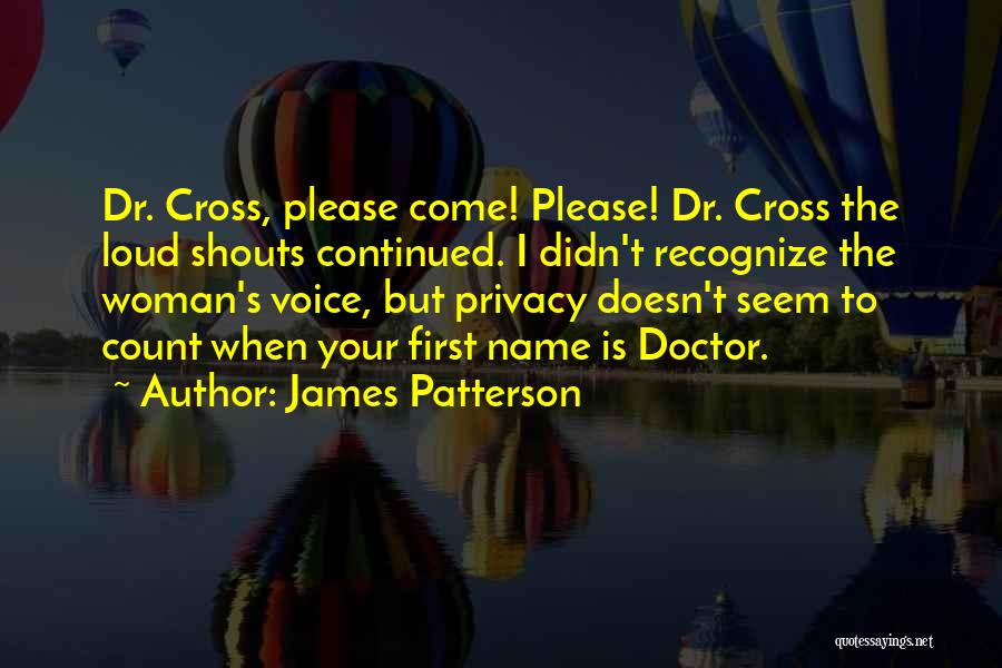 James Patterson Quotes: Dr. Cross, Please Come! Please! Dr. Cross The Loud Shouts Continued. I Didn't Recognize The Woman's Voice, But Privacy Doesn't