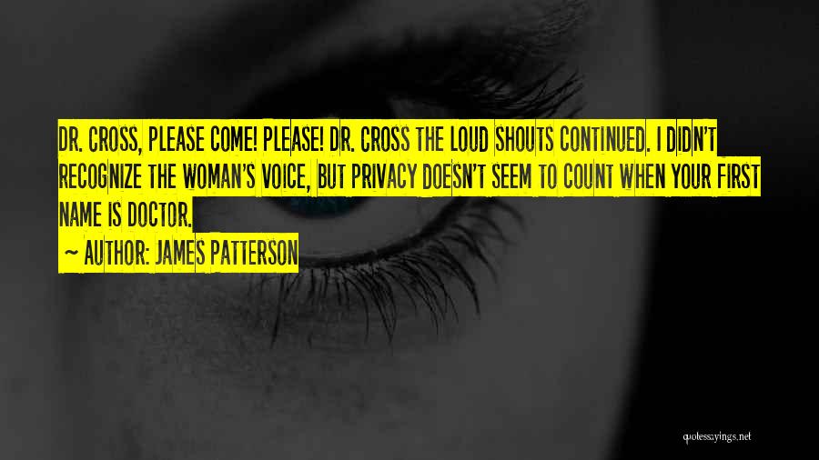 James Patterson Quotes: Dr. Cross, Please Come! Please! Dr. Cross The Loud Shouts Continued. I Didn't Recognize The Woman's Voice, But Privacy Doesn't