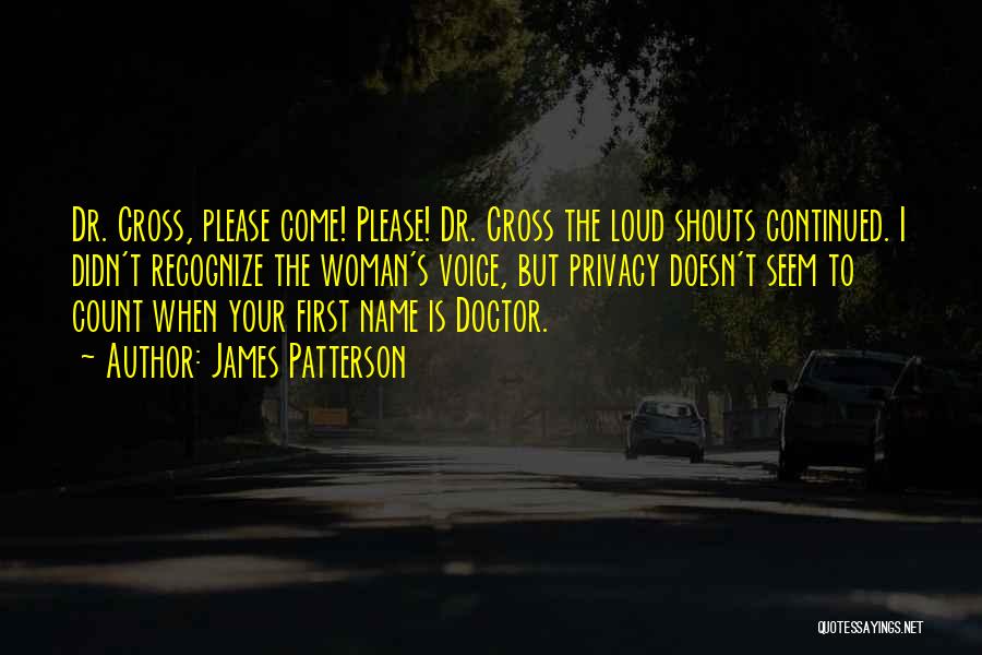 James Patterson Quotes: Dr. Cross, Please Come! Please! Dr. Cross The Loud Shouts Continued. I Didn't Recognize The Woman's Voice, But Privacy Doesn't