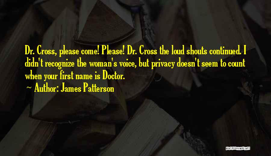James Patterson Quotes: Dr. Cross, Please Come! Please! Dr. Cross The Loud Shouts Continued. I Didn't Recognize The Woman's Voice, But Privacy Doesn't
