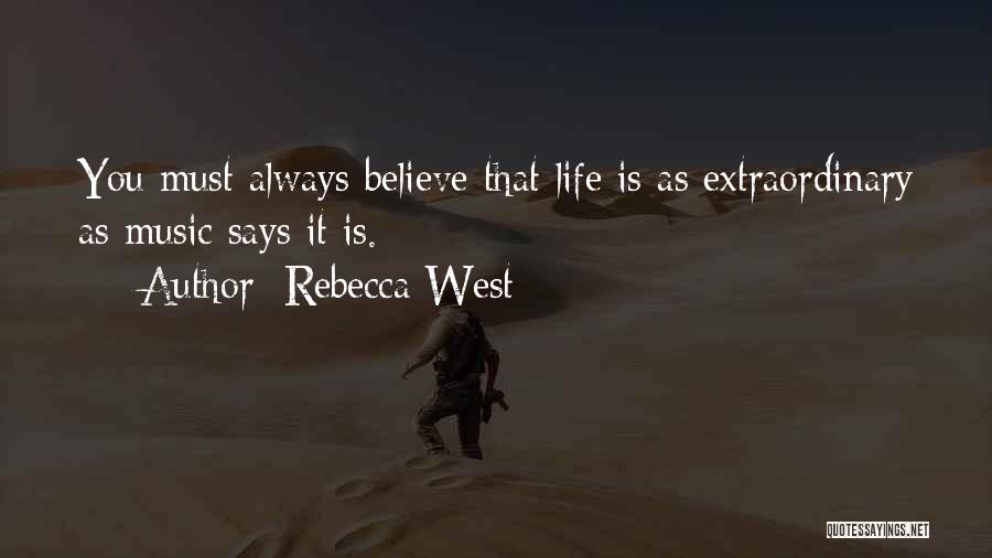 Rebecca West Quotes: You Must Always Believe That Life Is As Extraordinary As Music Says It Is.