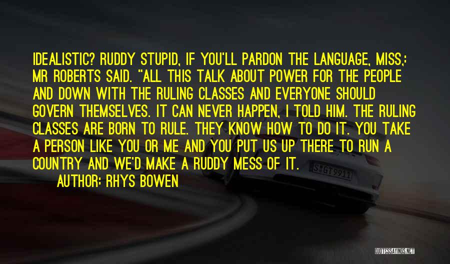Rhys Bowen Quotes: Idealistic? Ruddy Stupid, If You'll Pardon The Language, Miss,: Mr Roberts Said. All This Talk About Power For The People
