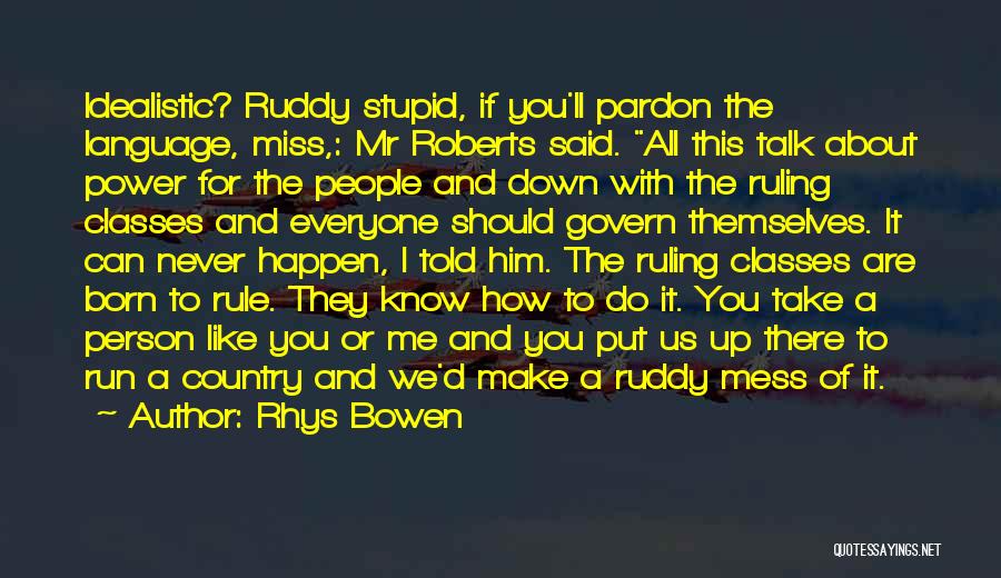 Rhys Bowen Quotes: Idealistic? Ruddy Stupid, If You'll Pardon The Language, Miss,: Mr Roberts Said. All This Talk About Power For The People