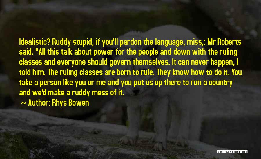 Rhys Bowen Quotes: Idealistic? Ruddy Stupid, If You'll Pardon The Language, Miss,: Mr Roberts Said. All This Talk About Power For The People