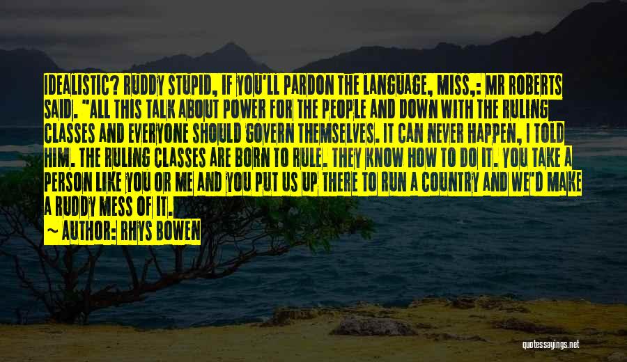 Rhys Bowen Quotes: Idealistic? Ruddy Stupid, If You'll Pardon The Language, Miss,: Mr Roberts Said. All This Talk About Power For The People