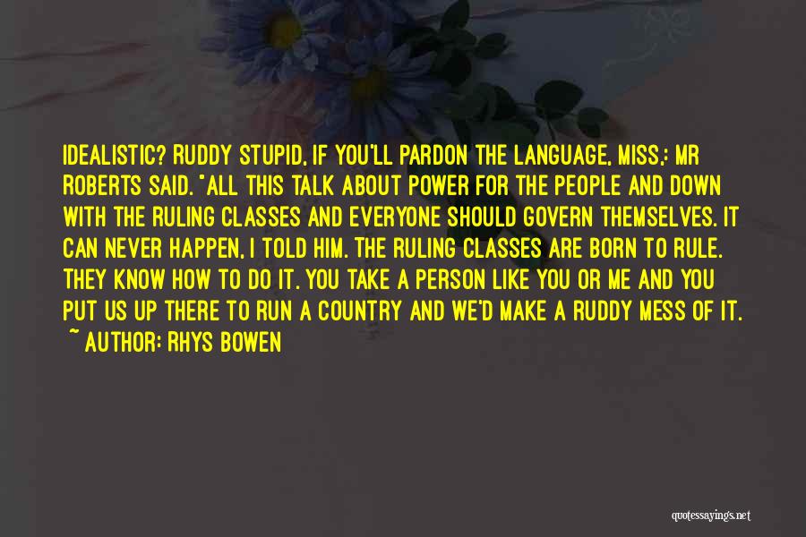 Rhys Bowen Quotes: Idealistic? Ruddy Stupid, If You'll Pardon The Language, Miss,: Mr Roberts Said. All This Talk About Power For The People