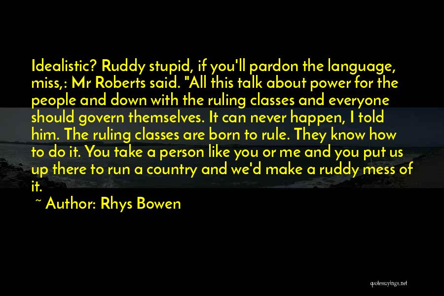 Rhys Bowen Quotes: Idealistic? Ruddy Stupid, If You'll Pardon The Language, Miss,: Mr Roberts Said. All This Talk About Power For The People