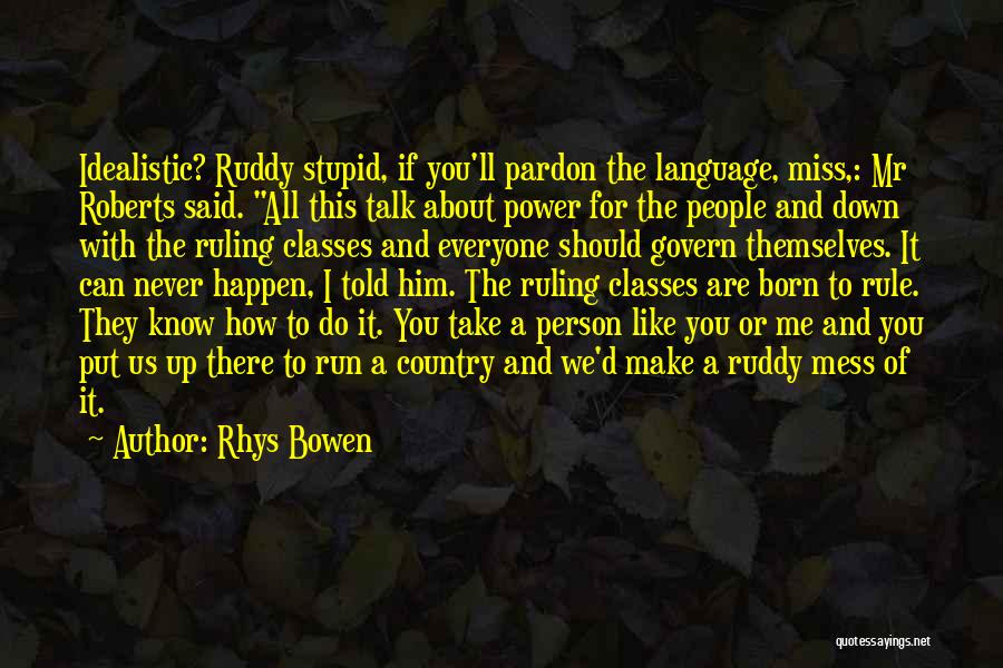 Rhys Bowen Quotes: Idealistic? Ruddy Stupid, If You'll Pardon The Language, Miss,: Mr Roberts Said. All This Talk About Power For The People