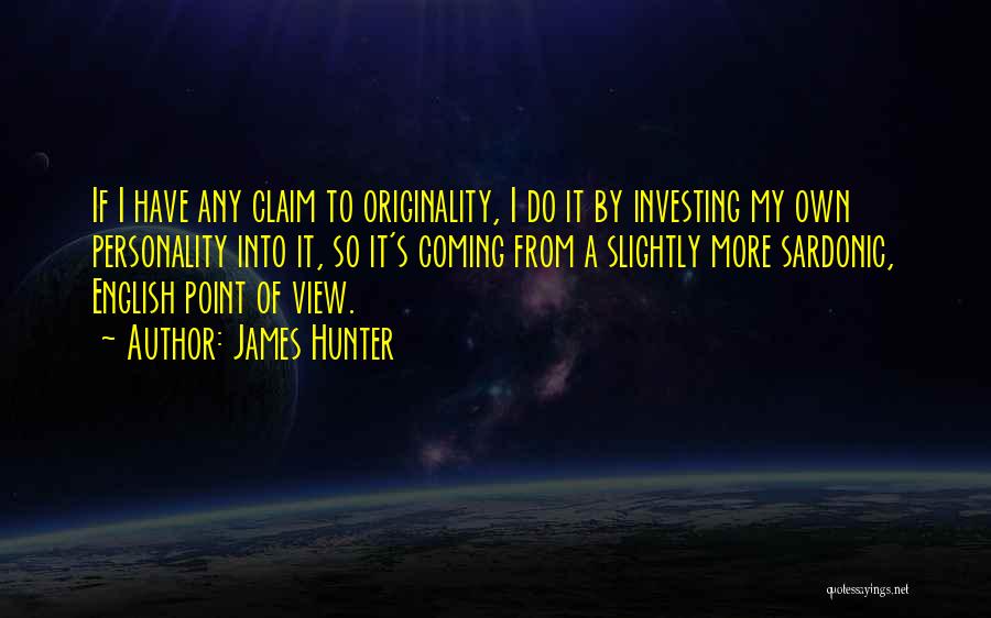 James Hunter Quotes: If I Have Any Claim To Originality, I Do It By Investing My Own Personality Into It, So It's Coming
