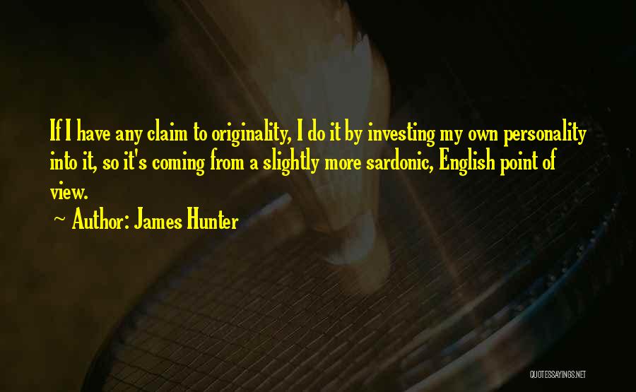 James Hunter Quotes: If I Have Any Claim To Originality, I Do It By Investing My Own Personality Into It, So It's Coming