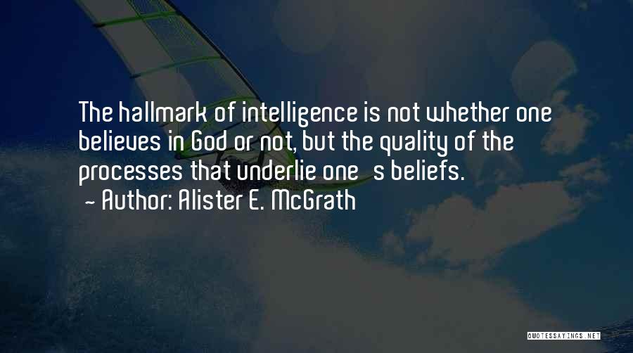 Alister E. McGrath Quotes: The Hallmark Of Intelligence Is Not Whether One Believes In God Or Not, But The Quality Of The Processes That