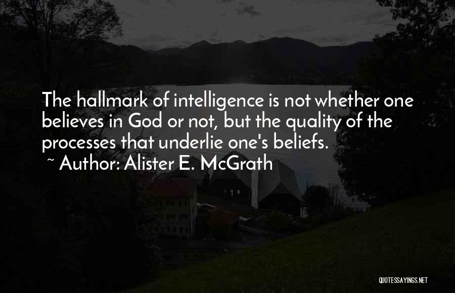 Alister E. McGrath Quotes: The Hallmark Of Intelligence Is Not Whether One Believes In God Or Not, But The Quality Of The Processes That