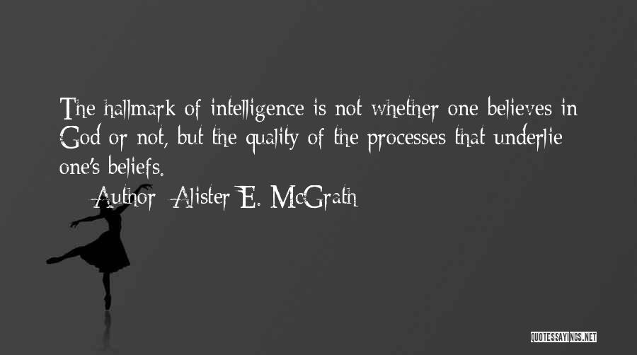 Alister E. McGrath Quotes: The Hallmark Of Intelligence Is Not Whether One Believes In God Or Not, But The Quality Of The Processes That