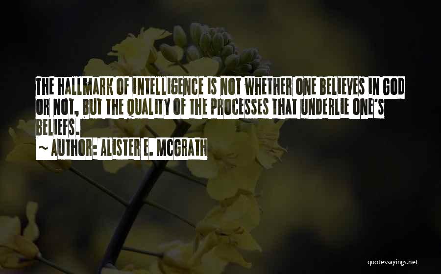 Alister E. McGrath Quotes: The Hallmark Of Intelligence Is Not Whether One Believes In God Or Not, But The Quality Of The Processes That