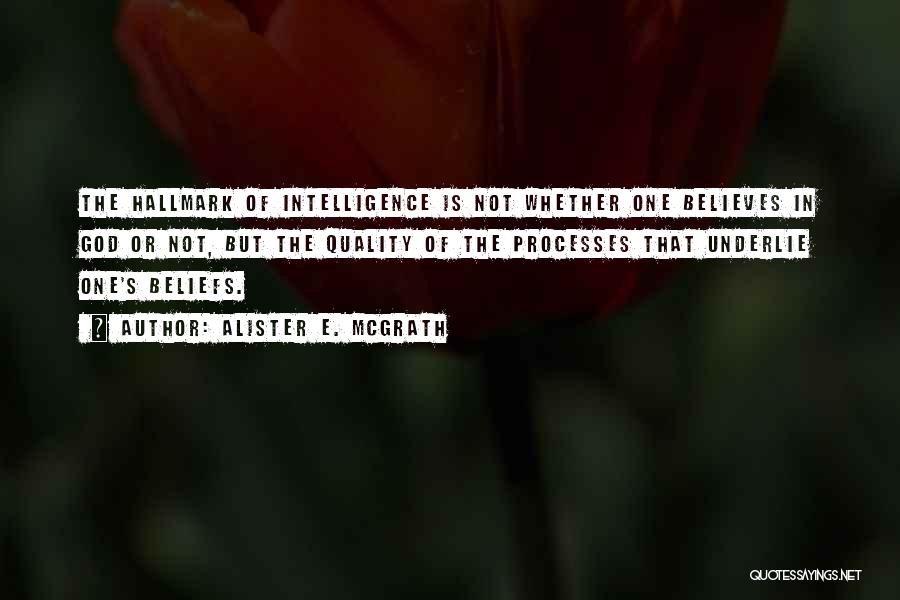 Alister E. McGrath Quotes: The Hallmark Of Intelligence Is Not Whether One Believes In God Or Not, But The Quality Of The Processes That