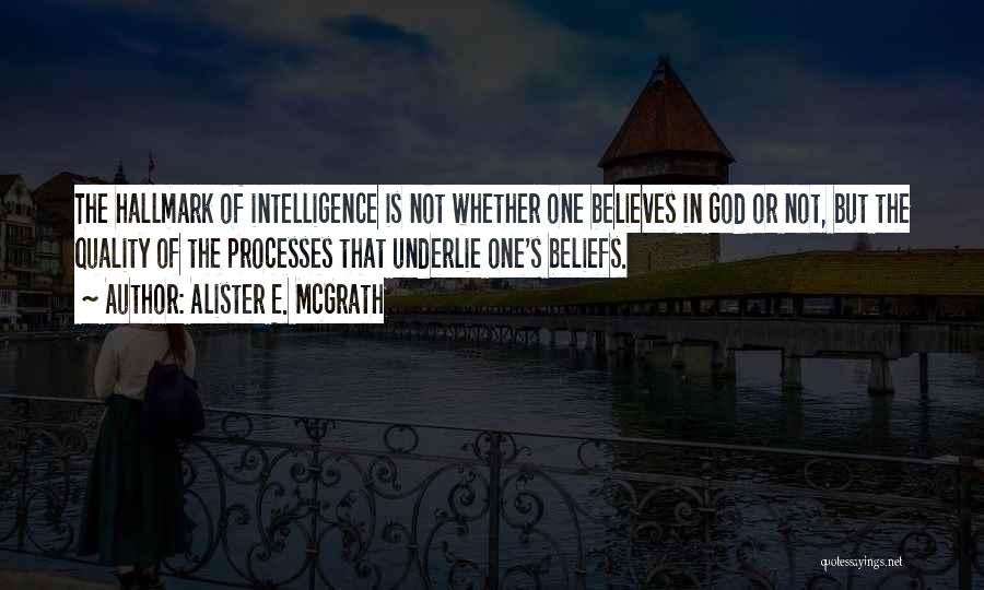 Alister E. McGrath Quotes: The Hallmark Of Intelligence Is Not Whether One Believes In God Or Not, But The Quality Of The Processes That