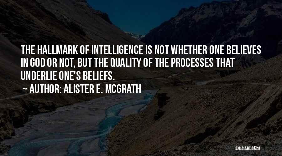 Alister E. McGrath Quotes: The Hallmark Of Intelligence Is Not Whether One Believes In God Or Not, But The Quality Of The Processes That