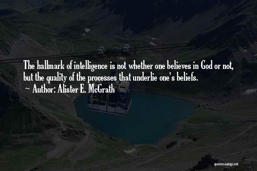 Alister E. McGrath Quotes: The Hallmark Of Intelligence Is Not Whether One Believes In God Or Not, But The Quality Of The Processes That