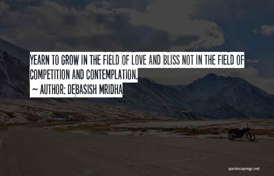 Debasish Mridha Quotes: Yearn To Grow In The Field Of Love And Bliss Not In The Field Of Competition And Contemplation.