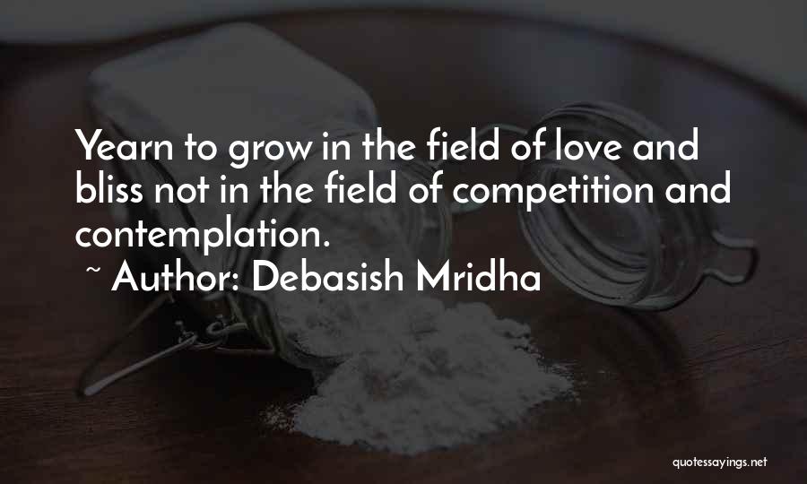Debasish Mridha Quotes: Yearn To Grow In The Field Of Love And Bliss Not In The Field Of Competition And Contemplation.