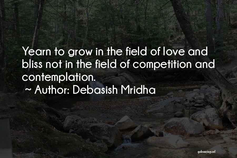 Debasish Mridha Quotes: Yearn To Grow In The Field Of Love And Bliss Not In The Field Of Competition And Contemplation.