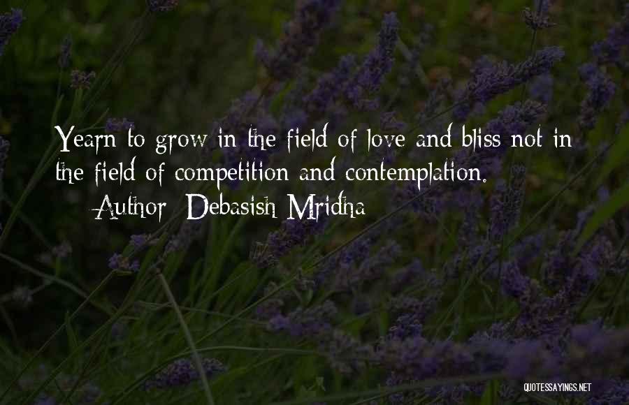 Debasish Mridha Quotes: Yearn To Grow In The Field Of Love And Bliss Not In The Field Of Competition And Contemplation.