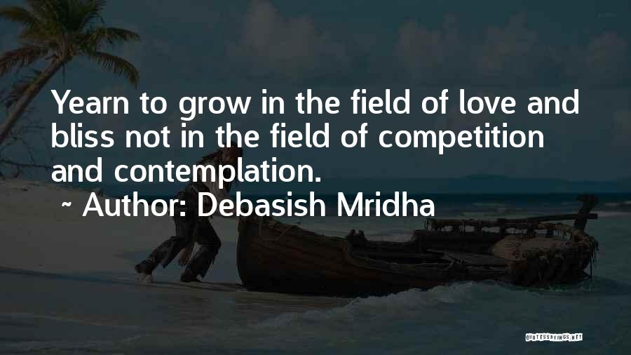 Debasish Mridha Quotes: Yearn To Grow In The Field Of Love And Bliss Not In The Field Of Competition And Contemplation.