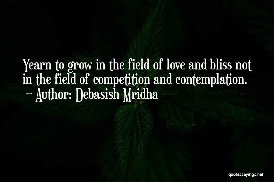 Debasish Mridha Quotes: Yearn To Grow In The Field Of Love And Bliss Not In The Field Of Competition And Contemplation.