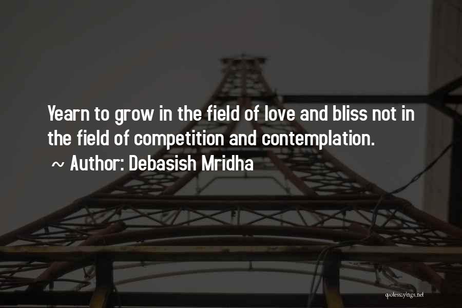 Debasish Mridha Quotes: Yearn To Grow In The Field Of Love And Bliss Not In The Field Of Competition And Contemplation.