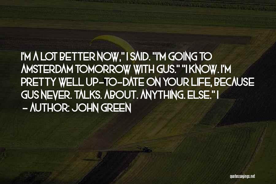 John Green Quotes: I'm A Lot Better Now, I Said. I'm Going To Amsterdam Tomorrow With Gus. I Know. I'm Pretty Well Up-to-date