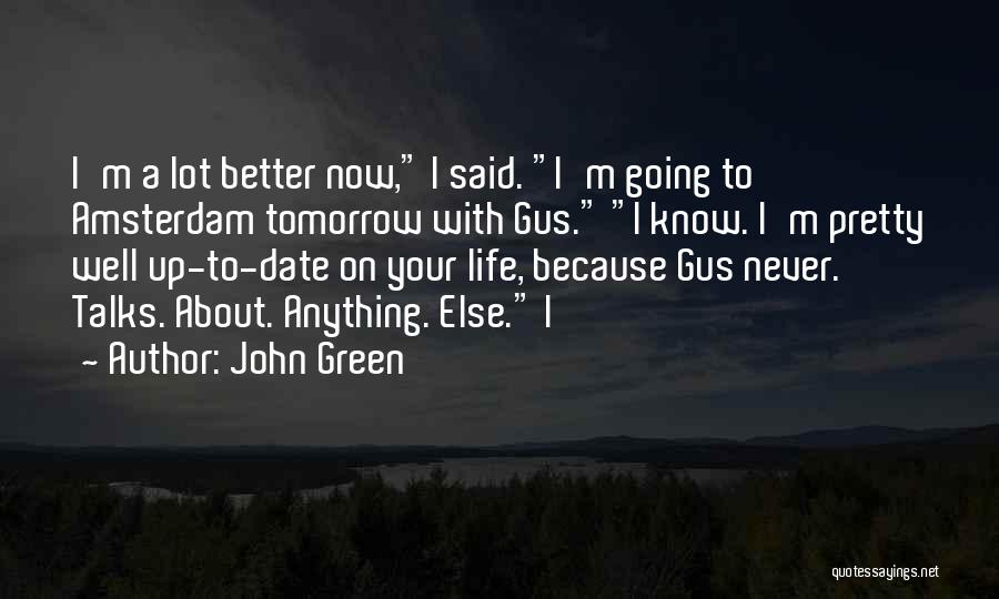 John Green Quotes: I'm A Lot Better Now, I Said. I'm Going To Amsterdam Tomorrow With Gus. I Know. I'm Pretty Well Up-to-date