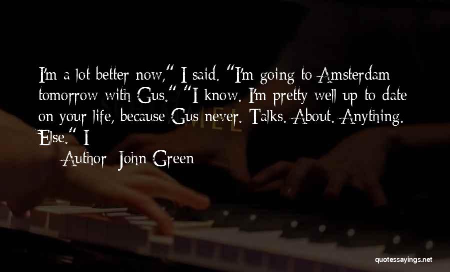 John Green Quotes: I'm A Lot Better Now, I Said. I'm Going To Amsterdam Tomorrow With Gus. I Know. I'm Pretty Well Up-to-date