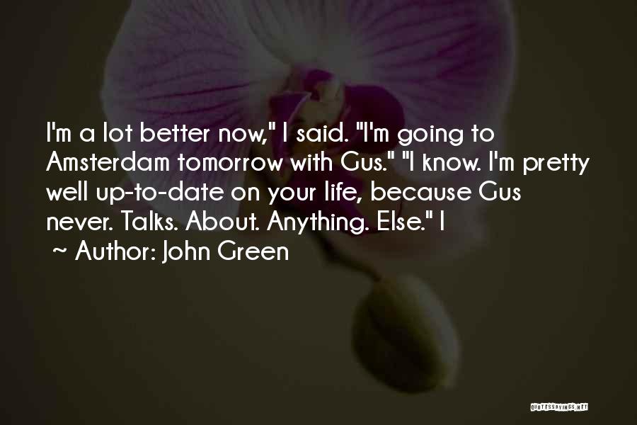John Green Quotes: I'm A Lot Better Now, I Said. I'm Going To Amsterdam Tomorrow With Gus. I Know. I'm Pretty Well Up-to-date