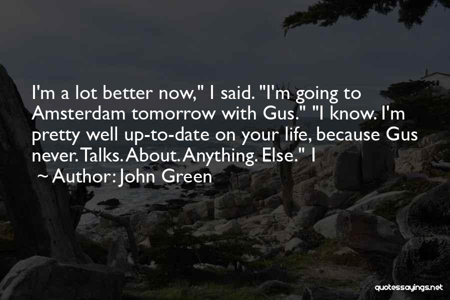 John Green Quotes: I'm A Lot Better Now, I Said. I'm Going To Amsterdam Tomorrow With Gus. I Know. I'm Pretty Well Up-to-date