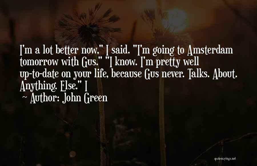 John Green Quotes: I'm A Lot Better Now, I Said. I'm Going To Amsterdam Tomorrow With Gus. I Know. I'm Pretty Well Up-to-date
