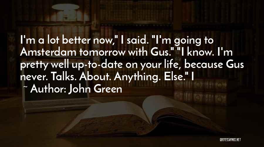 John Green Quotes: I'm A Lot Better Now, I Said. I'm Going To Amsterdam Tomorrow With Gus. I Know. I'm Pretty Well Up-to-date