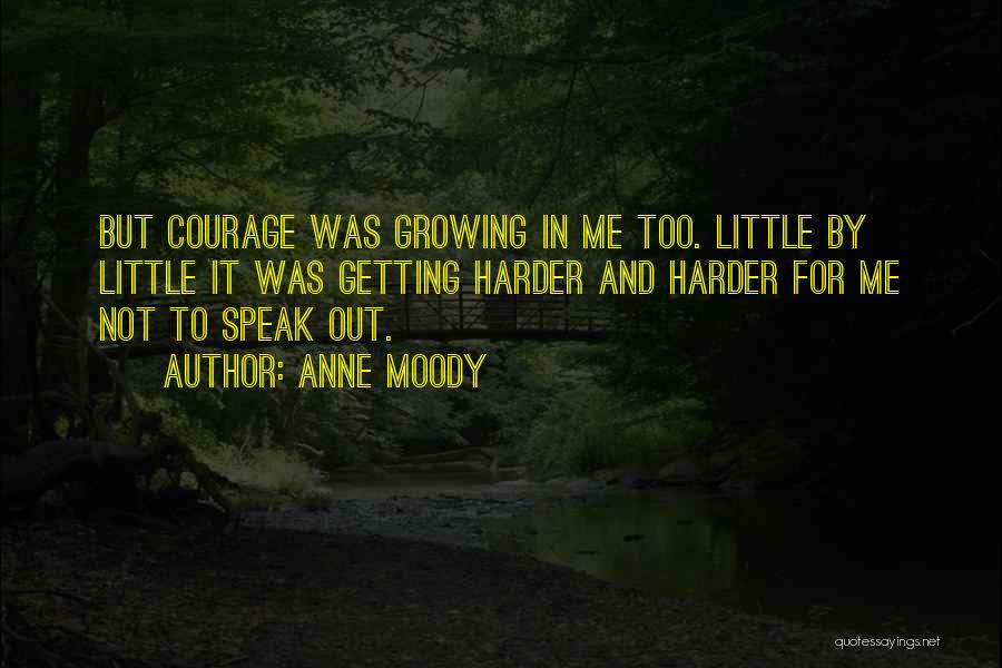 Anne Moody Quotes: But Courage Was Growing In Me Too. Little By Little It Was Getting Harder And Harder For Me Not To