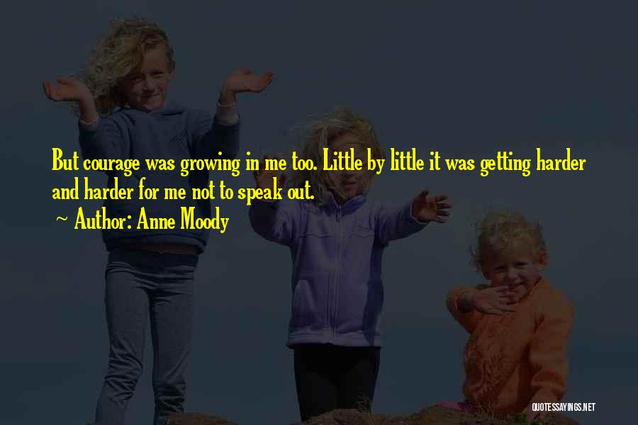 Anne Moody Quotes: But Courage Was Growing In Me Too. Little By Little It Was Getting Harder And Harder For Me Not To