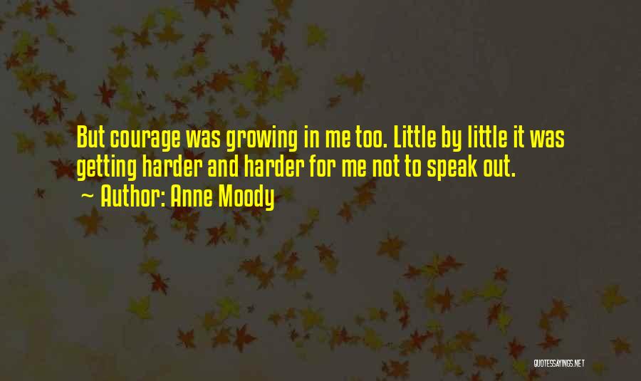 Anne Moody Quotes: But Courage Was Growing In Me Too. Little By Little It Was Getting Harder And Harder For Me Not To